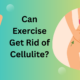 Can Exercise Get Rid of Cellulite