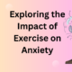 Exploring the Impact of Exercise on Anxiety